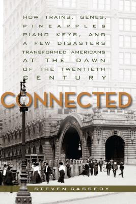Connected: How Trains, Genes, Pineapples, Piano Keys, and a Few Disasters Transformed Americans at the Dawn of the Twentieth Century