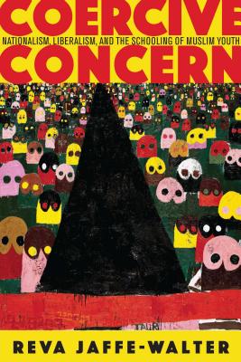 Coercive Concern: Nationalism, Liberalism, and the Schooling of Muslim Youth (Anthropology of Policy)