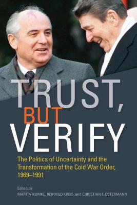 Trust, but Verify: The Politics of Uncertainty and the Transformation of the Cold War Order, 1969-1991 (Cold War International History Project)