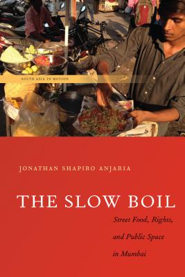 The Slow Boil: Street Food, Rights and Public Space in Mumbai (South Asia in Motion)
