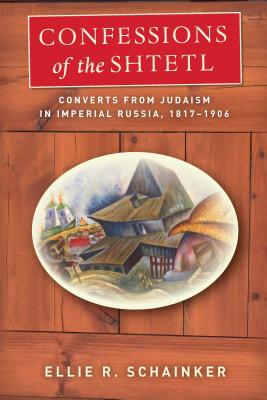 Confessions of the Shtetl: Converts from Judaism in Imperial Russia, 1817-1906 (Stanford Studies in Jewish History and Culture)