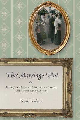 The Marriage Plot: Or, How Jews Fell in Love with Love, and with Literature (Stanford Studies in Jewish History and Culture)