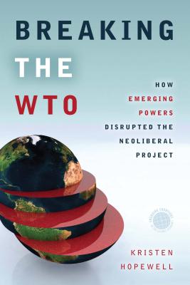Breaking the WTO: How Emerging Powers Disrupted the Neoliberal Project (Emerging Frontiers in the Global Economy)