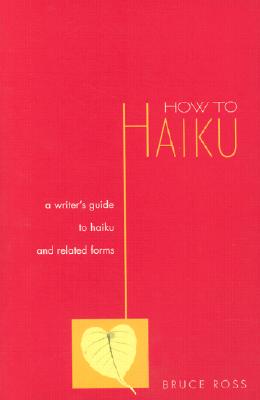 How to Haiku: A Writer's Guide to Haiku and Related Forms