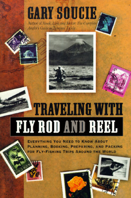 Traveling With Fly Rod and Reel: Everything You Need to Know About Planning, Booking, Preparing, and Packing for Fly-Fishing Trips Around the World