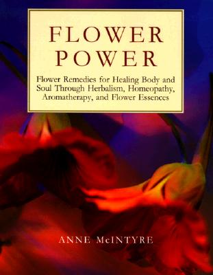 Flower Power: Flower Remedies for Healing Body and Soul Through Herbalism, Homeopathy, Aromatherapy, and Flower Essences (Henry Holt Reference Book)