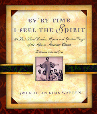 Ev'ry Time I Feel the Spirit: 101 Best-Loved Psalms, Gospel Hymns, and Spiritual Songs of the African-American Church