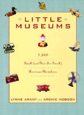 Little Museums; Little Museums Over 1,000 Small American Showplaces