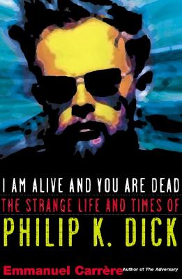 Image for I Am Alive and You Are Dead: A Journey into the Mind of Philip K. Dick I Am Alive and You Are Dead: A Journey into the Mind of Philip K. Dick