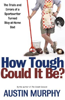 HOW TOUGH COULD IT BE TRIALS AND ERRORS OF A SPORTSWRITER TURNED STAY-AT-HOME DAD