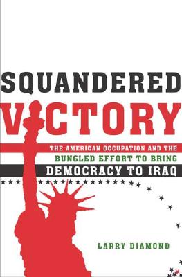 Squandered Victory: The American Occupation and the Bungled Effort to Bring Democracy to Iraq