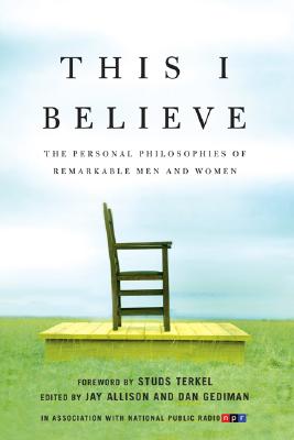 This I Believe: The Personal Philosophies of Remarkable Men and Women
