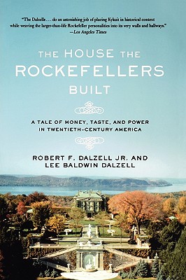 The House the Rockefellers Built A Tale of Money, Taste, and Power in Twentieth-Century America