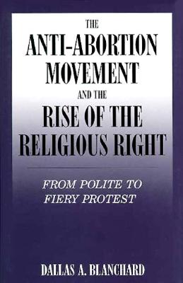 The Anti-Abortion Movement and the Rise of the Religious Right: From Polite to Fiery Protest (Social Movements Past and Present Series)