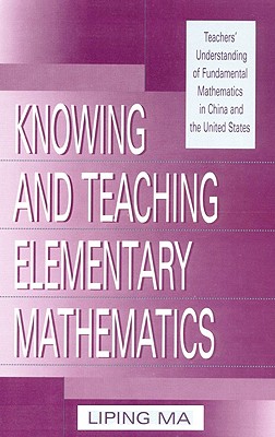 Knowing and Teaching Elementary Mathematics: Teachers' Understanding of Fundamental Mathematics in China and the United States (Studies in Mathematical Thinking and Learning Series)