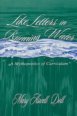 Like Letters in Running Water: A Mythopoetics of Curriculum (Studies in Curriculum Theory Series)