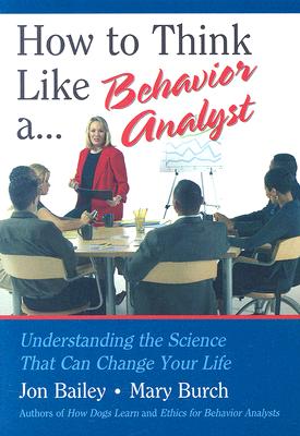 How to Think Like a Behavior Analyst: Understanding the Science That Can Change Your Life