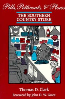 Pills, Petticoats, and Plows: The Southern Country Store, Clark, Thomas Dionysius Pills, Petticoats, and Plows: The Southern Country Store, Clark, Thomas Dionysius