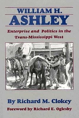 William H. Ashley: Enterprise and Politics in the Trans-Mississippi West