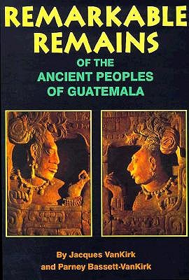 REMARKABLE REMAINS OF THE ANCIENT PEOPLES OF GUATEMALA