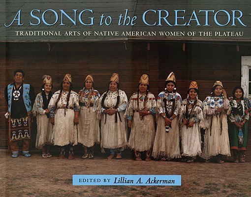 SONG TO THE CREATOR: TRADITIONAL ARTS OF NATIVE AMERICAN WOMEN OF THE PLATEAU
