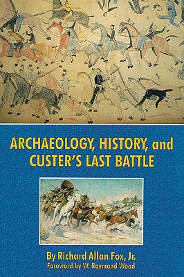 Archaeology, History, and Custer's Last Battle; The Little Big Horn Re-Examined