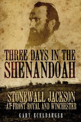 Three Days in the Shenandoah: Stonewall Jackson at Front Royal and Winchester (Volume 14) (Campaigns and Commanders Series)