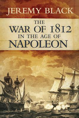 War of 1812 in the Age of Napoleon (Campaigns and Commanders Series) (Volume 21)