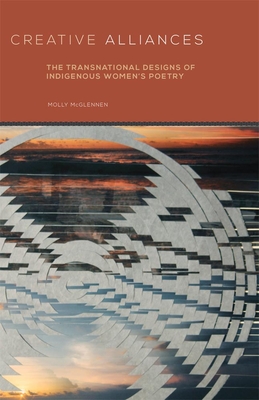 Creative Alliances: The Transnational Designs of Indigenous Women's Poetry (Volume 62) (American Indian Literature and Critical Studies Series)