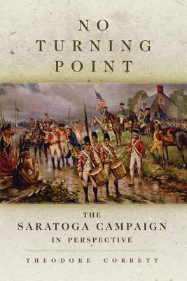 No Turning Point: The Saratoga Campaign in Perspective (Volume 32) (Campaigns and Commanders Series)