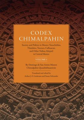 Codex Chimalpahin: Society and Politics in Mexico Tenochtitlan, Tlatelolco, Texcoco, Culhuacan, and Other Nahua Altepetl in Central Mexico, Volume 1 . Civilization of the American Indian Series)
