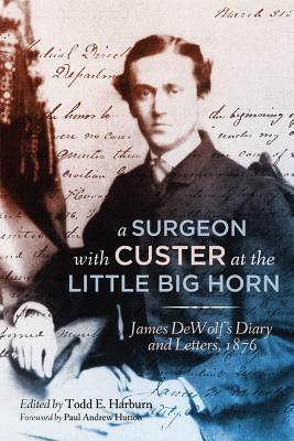 A Surgeon with Custer at the Little Big Horn: James DeWolfs Diary and Letters, 1876