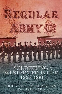 Regular Army O!: Soldiering on the Western Frontier, 18651891