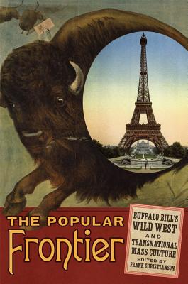 The Popular Frontier: Buffalo Bill's Wild West and Transnational Mass Culture (Volume 4) (William F. Cody Series on the History and Culture of the American West)