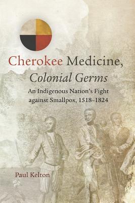 Cherokee Medicine, Colonial Germs: An Indigenous Nation's Fight against Smallpox, 15181824 (Volume 11) (New Directions in Native American Studies Series)