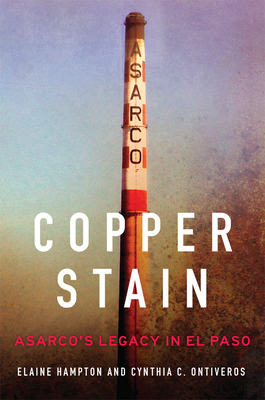 Copper Stain: ASARCO's Legacy in El Paso (Volume 1) (The Environment in Modern North America)