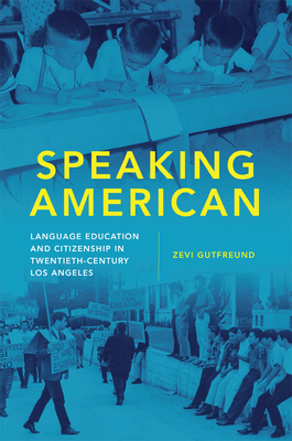 Speaking American: Language Education and Citizenship in Twentieth-Century Los Angeles (Volume 15) (Race and Culture in the American West Series)