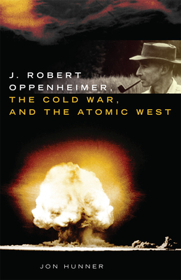 J. Robert Oppenheimer, the Cold War, and the Atomic West (Volume 24) (The Oklahoma Western Biographies)