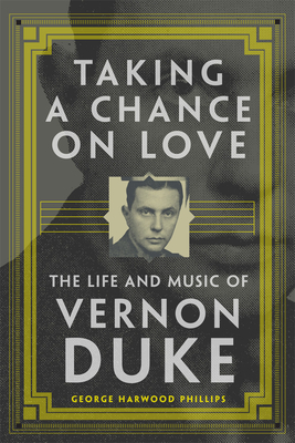 Taking a Chance on Love: The Life and Music of Vernon Duke (Volume 5) (American Popular Music Series)