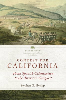 Contest for California: From Spanish Colonization to the American Conquest (Volume 2) (Before Gold: California under Spain and Mexico Series)