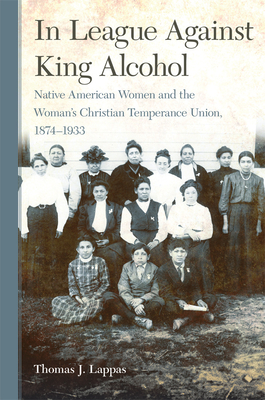 In League Against King Alcohol: Native American Women and the Woman's Christian Temperance Union, 18741933