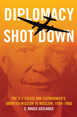 Diplomacy Shot Down: The U-2 Crisis and Eisenhower's Aborted Mission to Moscow, 19591960