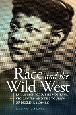 Race and the Wild West: Sarah Bickford, the Montana Vigilantes, and the Tourism of Decline, 18701930 (R&CCAW) (Volume 17)