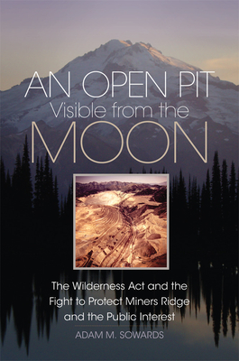 An Open Pit Visible from the Moon: The Wilderness Act and the Fight to Protect Miners Ridge and the Public Interest (Volume 2) (The Environment in Modern North America)