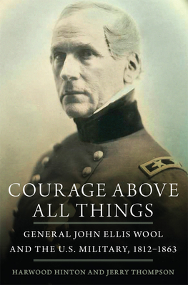 Image for Courage Above All Things : General John Ellis Wool and the U.S. Military, 1812-1863. Courage Above All Things : General John Ellis Wool and the U.S. Military, 1812-1863.