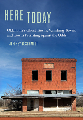 Here Today: Oklahomas Ghost Towns, Vanishing Towns, and Towns Persisting against the Odds