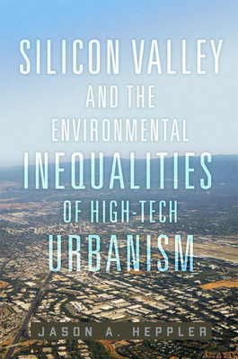 Silicon Valley and the Environmental Inequalities of High-Tech Urbanism (Volume 9) (The Environment in Modern North America)