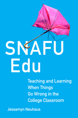 Snafu Edu: Teaching and Learning When Things Go Wrong in the College Classroom (Volume 6) (Teaching, Engaging, and Thriving in Higher Ed)