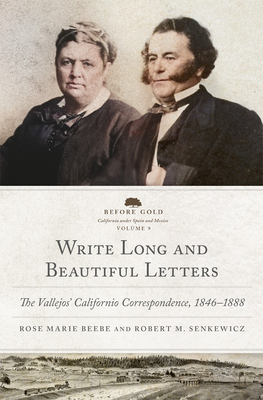 Write Long and Beautiful Letters: The Vallejos' Californio Correspondence, 18461888 (Volume 9) (Before Gold: California under Spain and Mexico Series)
