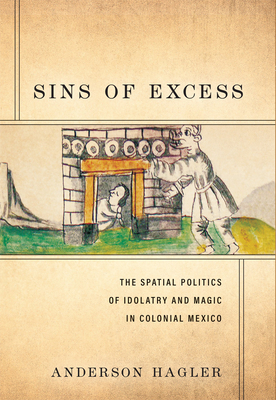 Sins of Excess: The Spatial Politics of Idolatry and Magic in Colonial Mexico